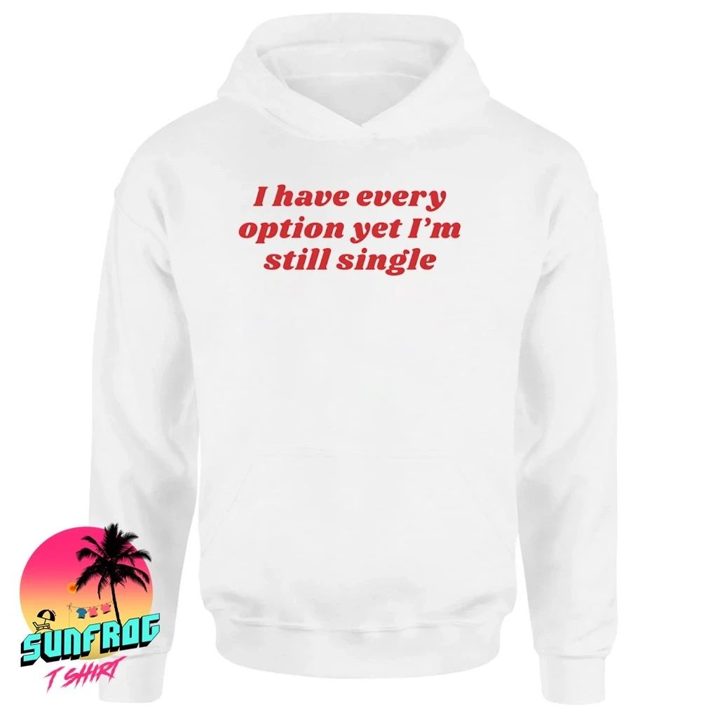 I have every option yet I’m single shirt