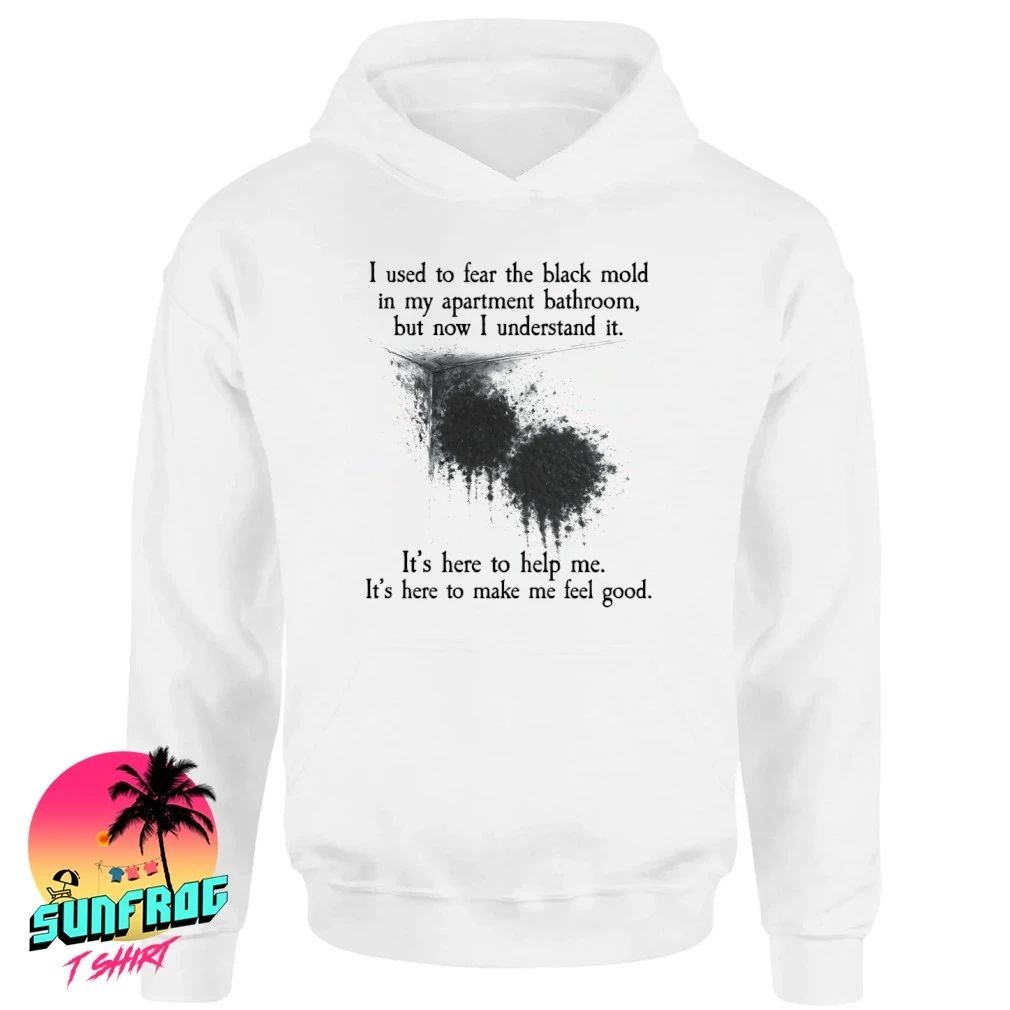 I used to fear the black mold in my apartment but now I understand it shirt