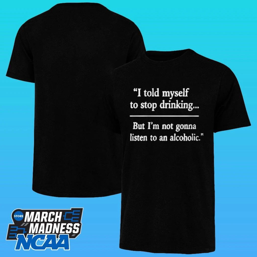 I Told Myself To Stop Drinking But I’m Not Gonna Listen To An Alcoholic Shirt