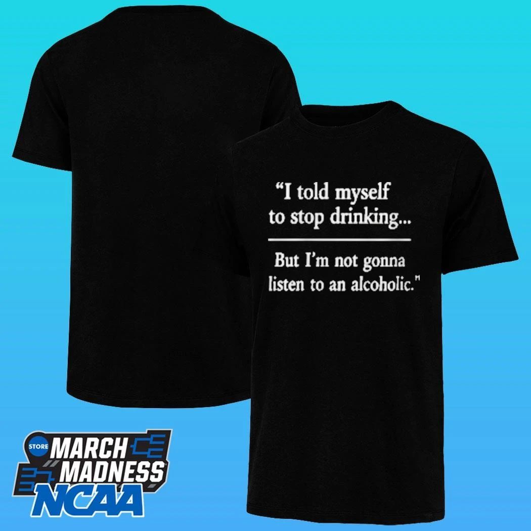 I Told Myself To Stop Drinking But I’m Not Gonna Listen To An Alcoholic Shirt