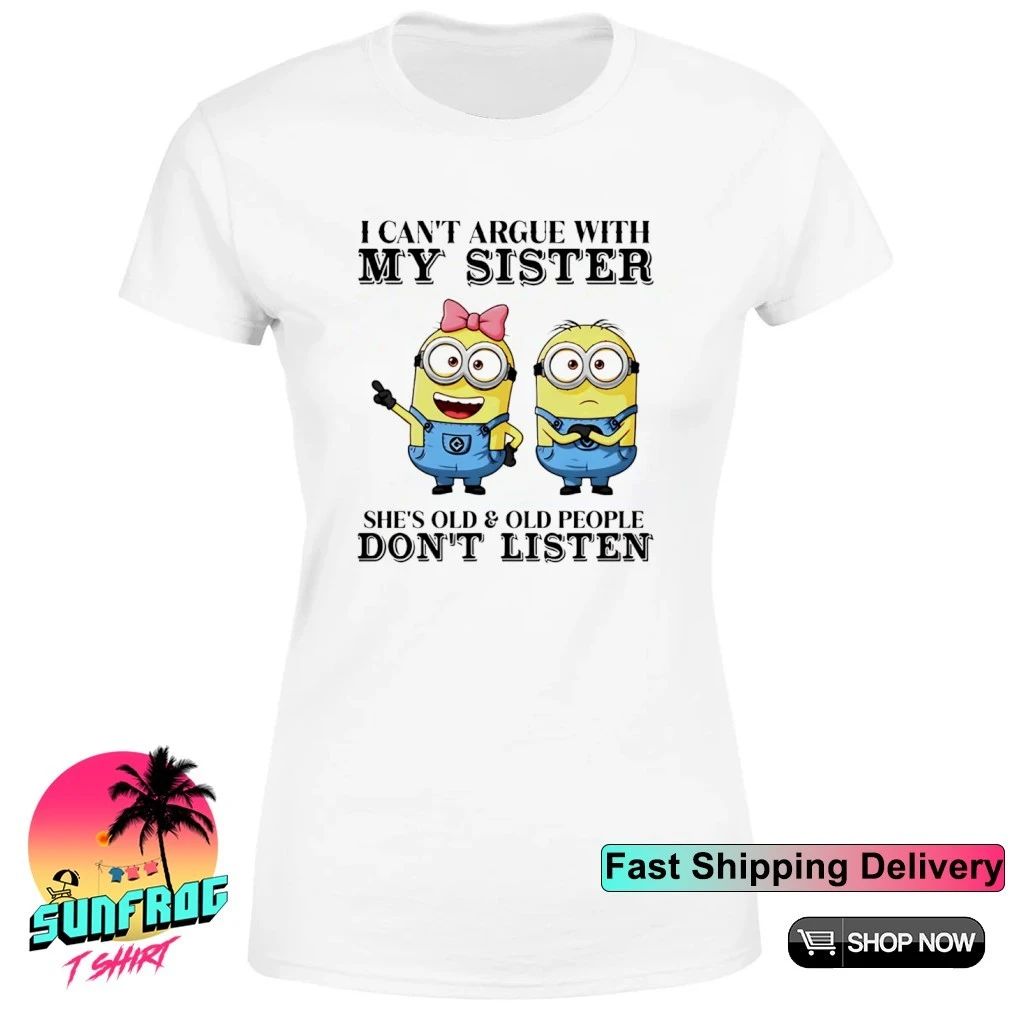 I can’t argue with my sister she’s old & old people don’t listen Minion shirt