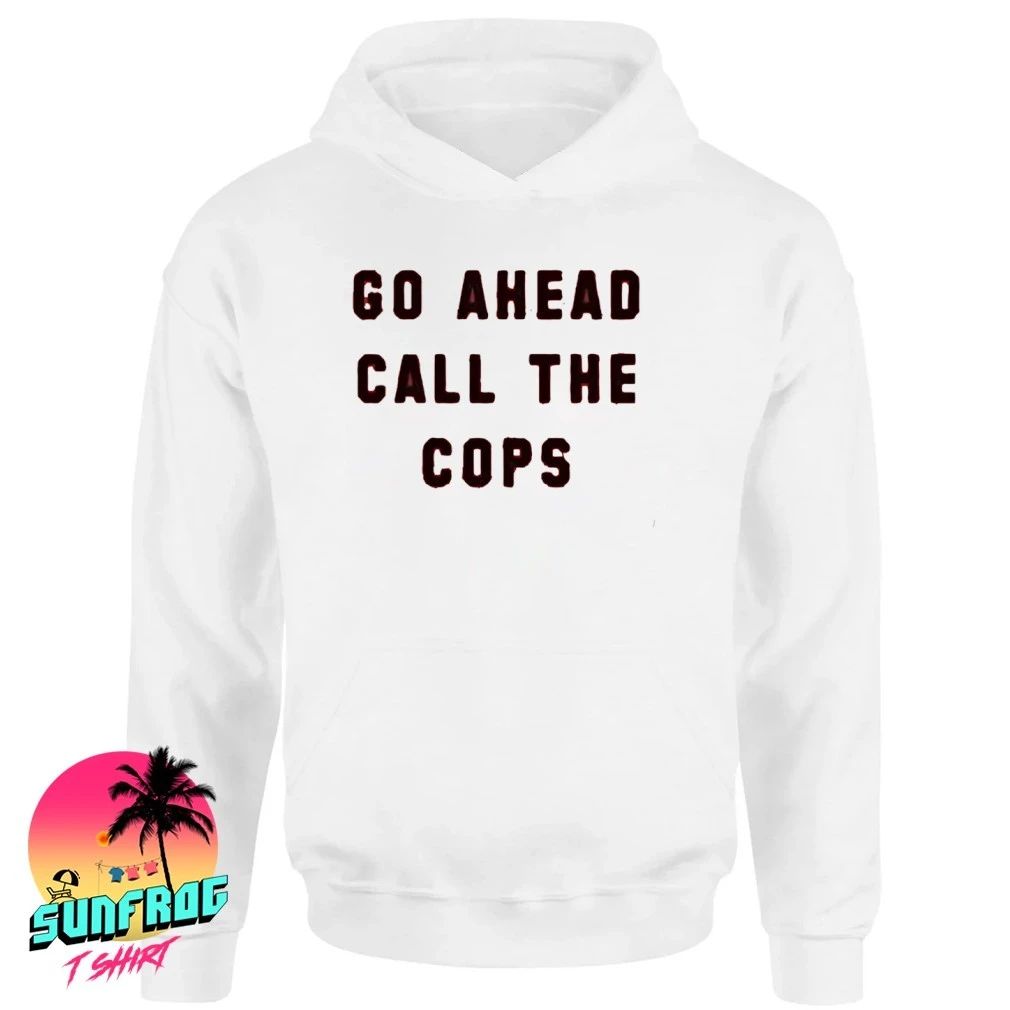 Go ahead call the cops shirt