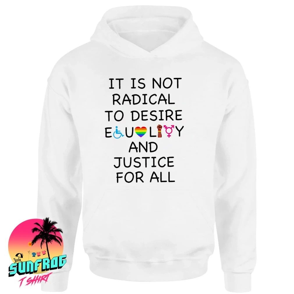 It is not radical to desire equality and justice for all shirt
