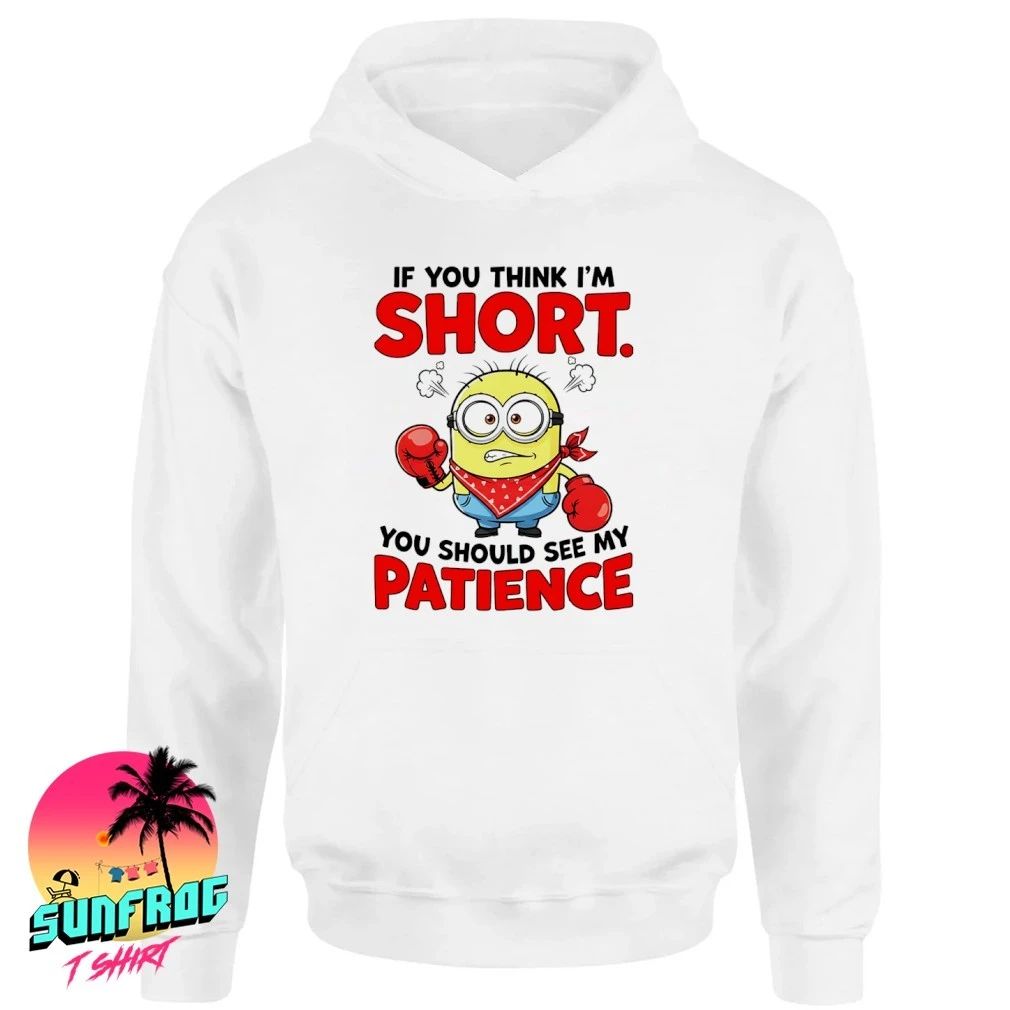 Minion if you think I’m short you should see my patience shirt