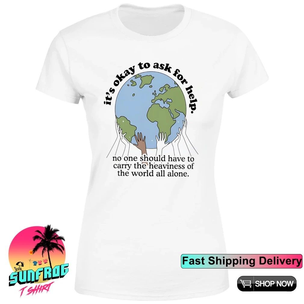 It’s okay to ask for help no one should have to carry the heaviness of the world all alone shirt