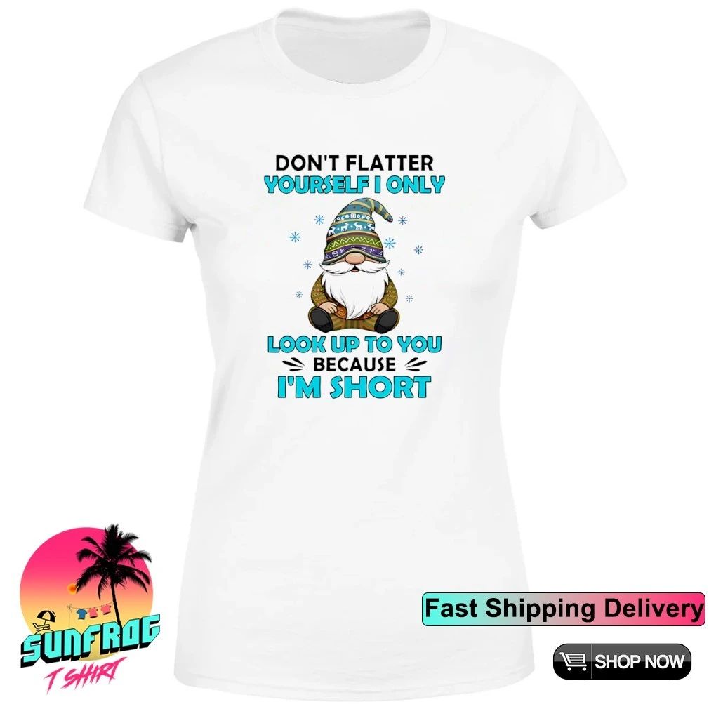 Don’t flatter yourself I only look up to you because I’m short shirt
