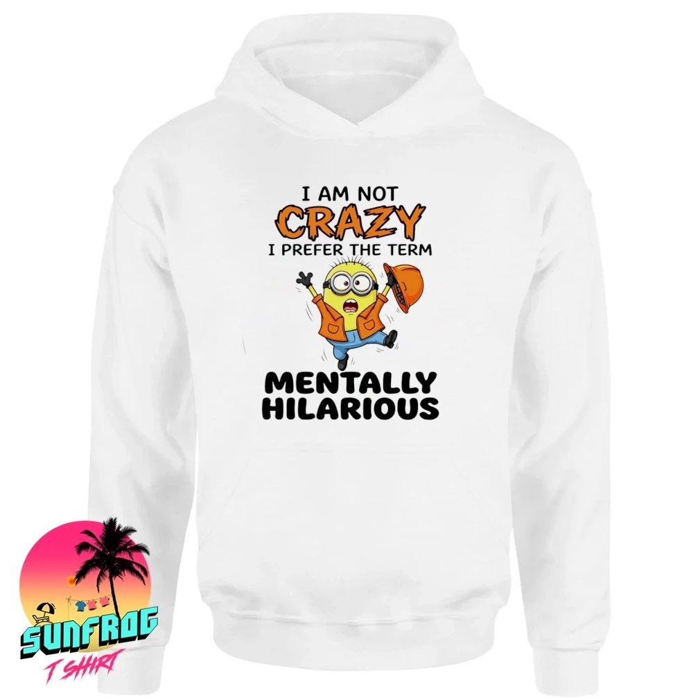 I am not crazy I prefer the term mentally hilarious minion shirt