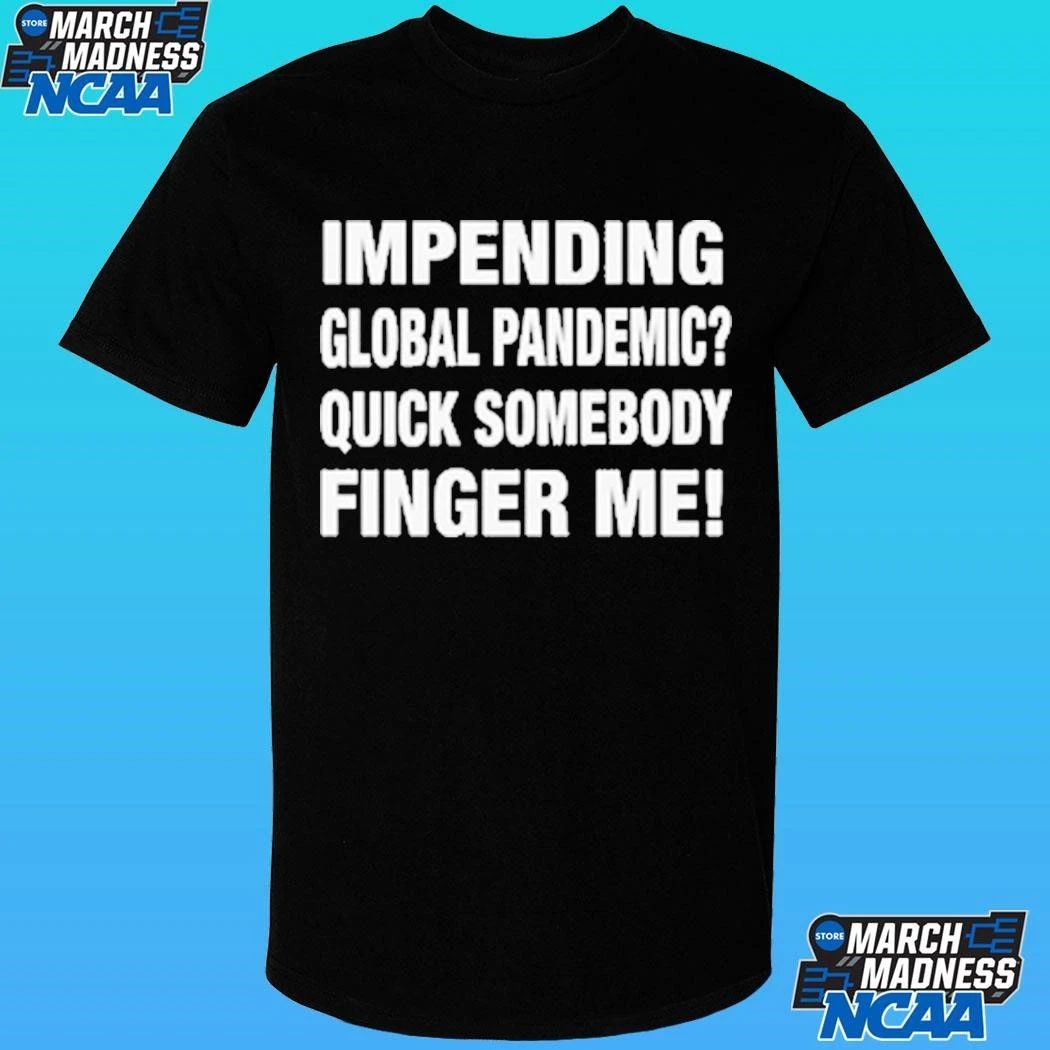 Impending Global Pandemic Quick Somebody Finger Me Shirt