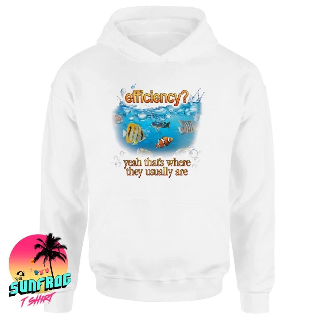 Efficiency yeah that’s where they usually are fish pun shirt