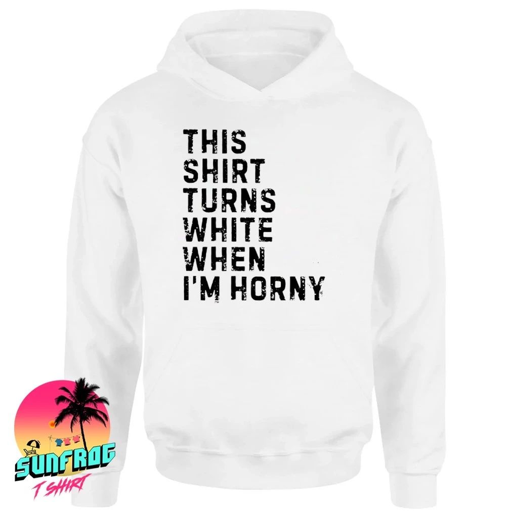 This shirt turns white when I’m horny shirt