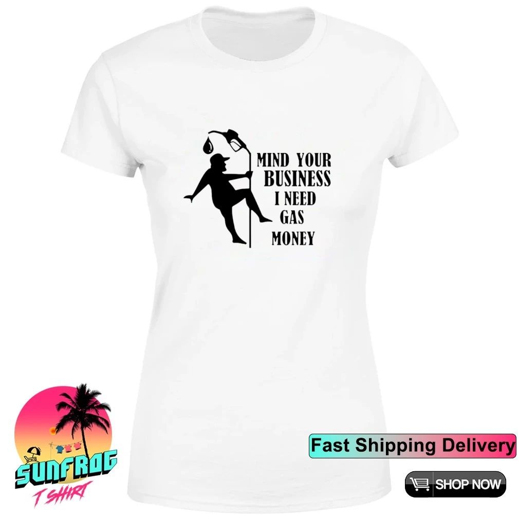 Mind your business I need gas money shirt