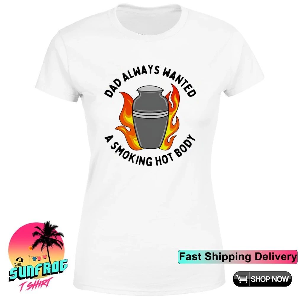 Dad’s always wanted a smoking hot body shirt