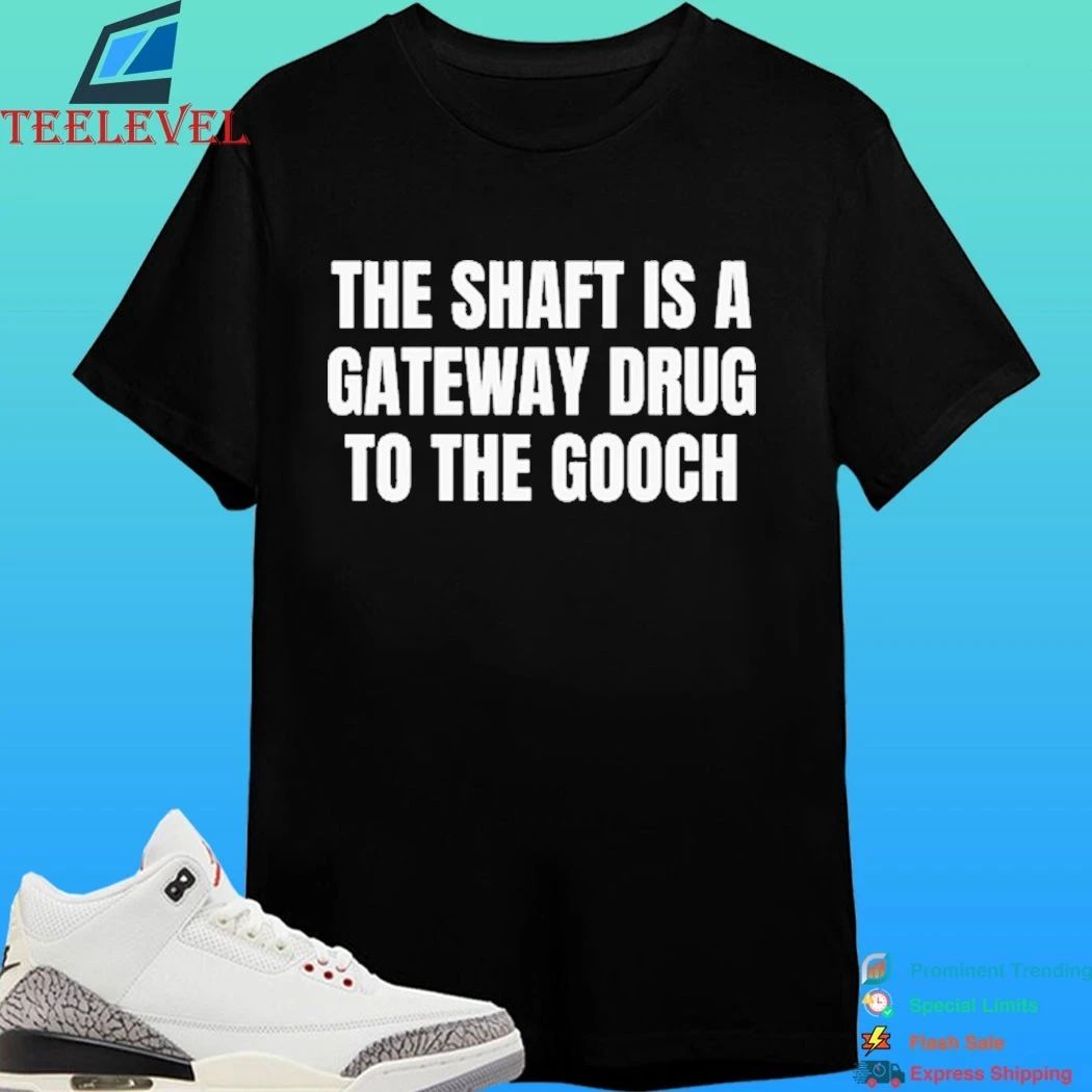 The Shaft Is A Gateway Drug To The Gooch Shirt