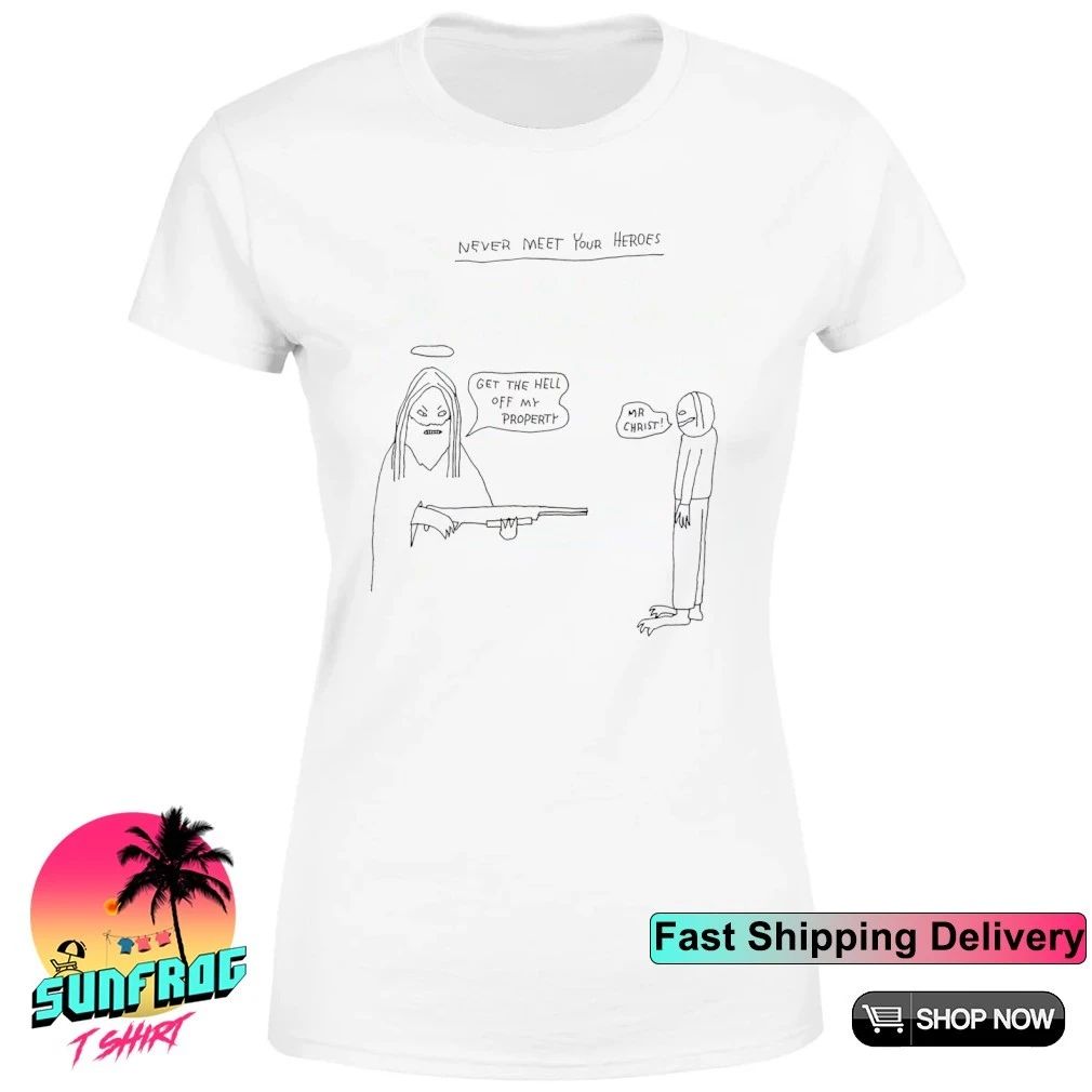 Never meet your heroes get the hell off my property Mr Christ shirt