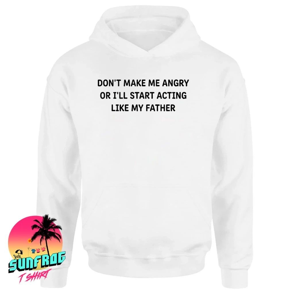 Don’t Make Me Angry Or I’ll Start Acting Like My Father shirt