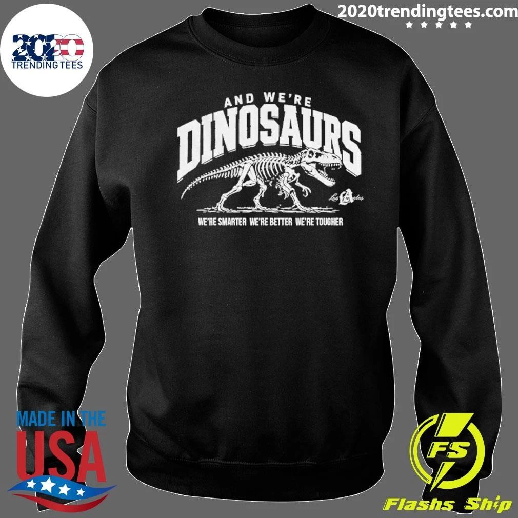 La Dodgers And We’re Dinosaurs We’re Smarter We’re Better We’re Tougher T-Shirt