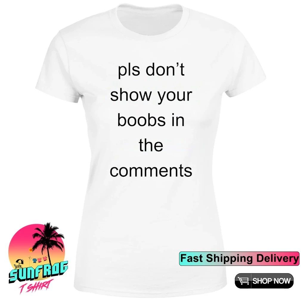 Pls don’t show your boobs in the comments shirt