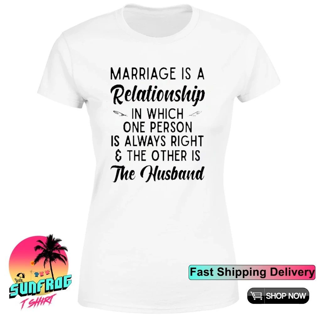 Marriage is a relationship in person is always right the other is the husband shirt