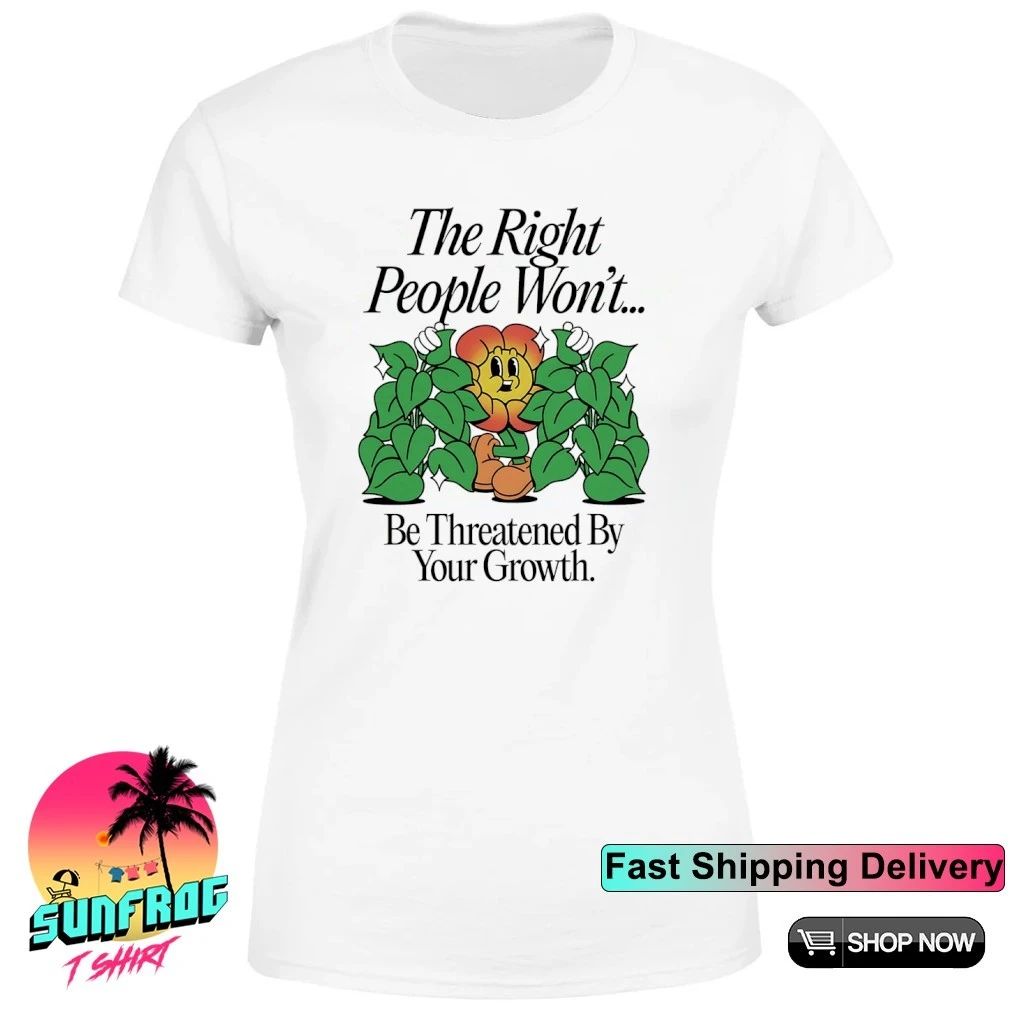 Cagney Carnation the right people won’t be threatened by your growth shirt