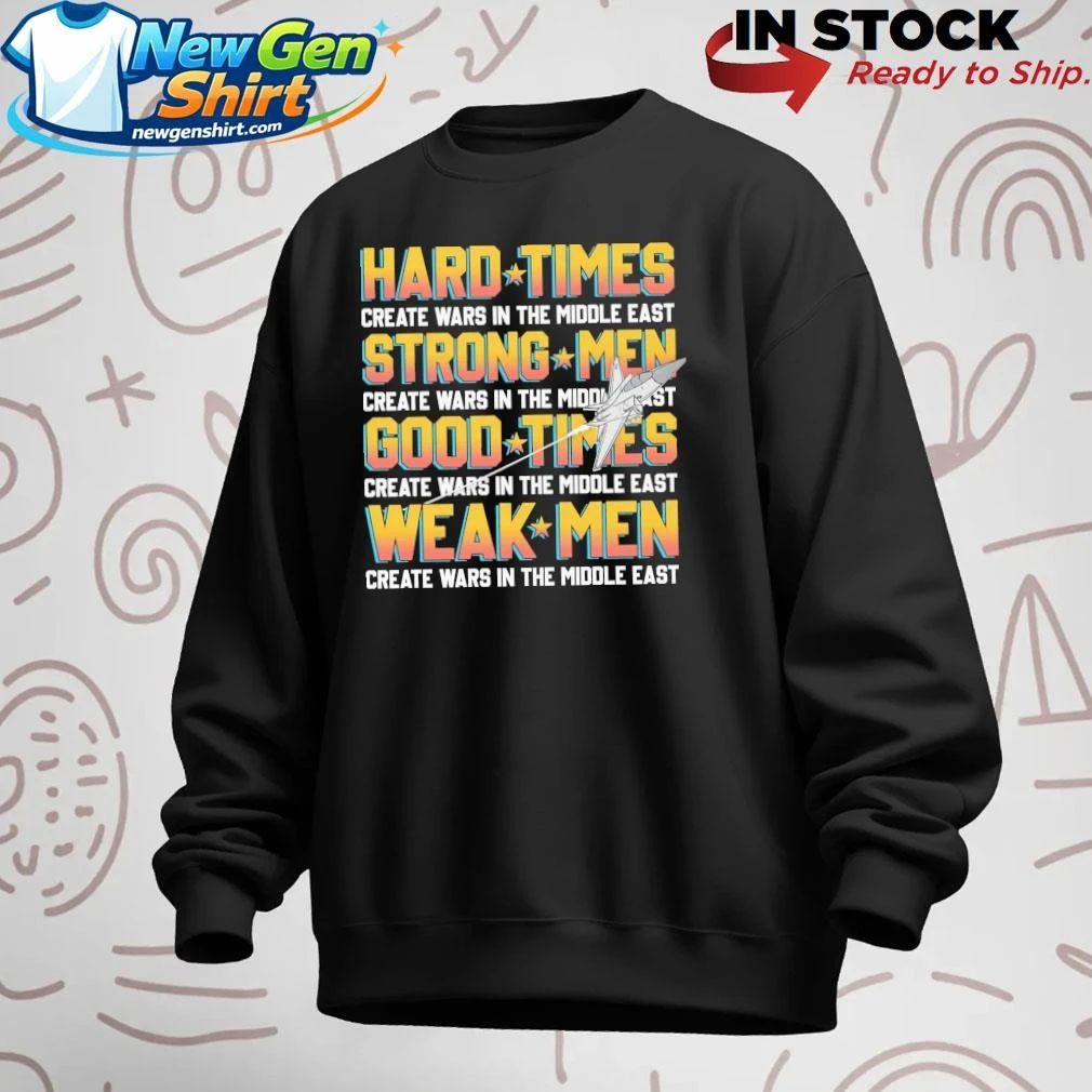 Hard Times Create Wars In The Middle East, Strong Men Create Wars In The Middle East Shirt