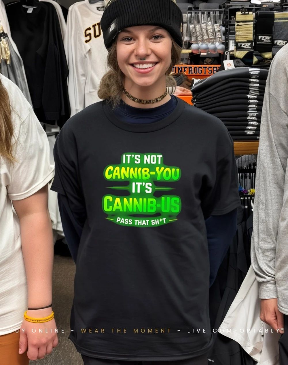 It’s not Cannib-you it’s Cannib-us pass that shit shirt