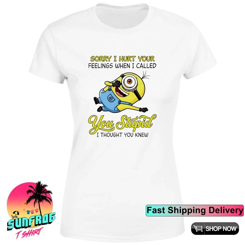 Sorry I hurt your feelings when I called you stupid I thought you knew Minion shirt