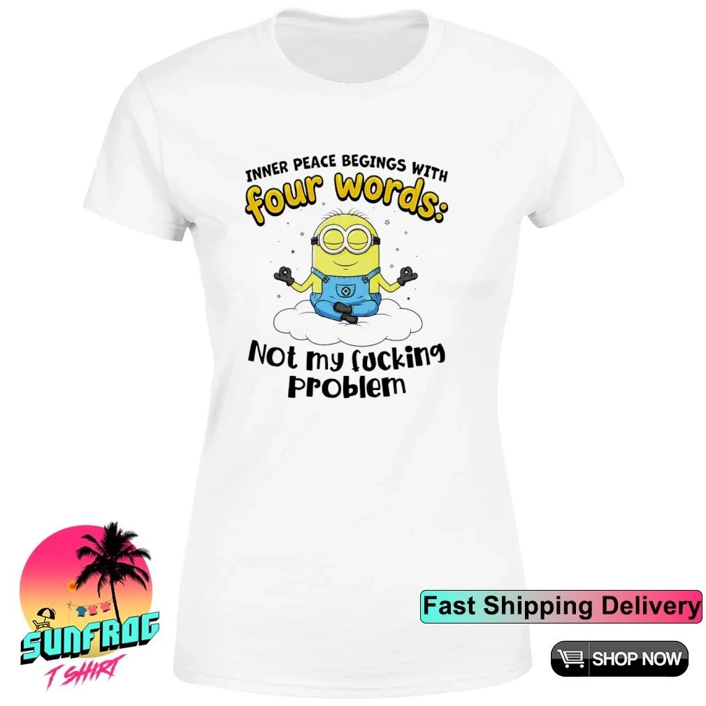 Minion Inner peace begins with four words not my fucking problem shirt