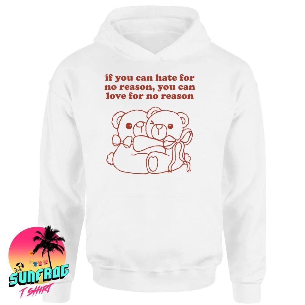 Teddy bear If you can hate for no reason you can love for no reason shirt