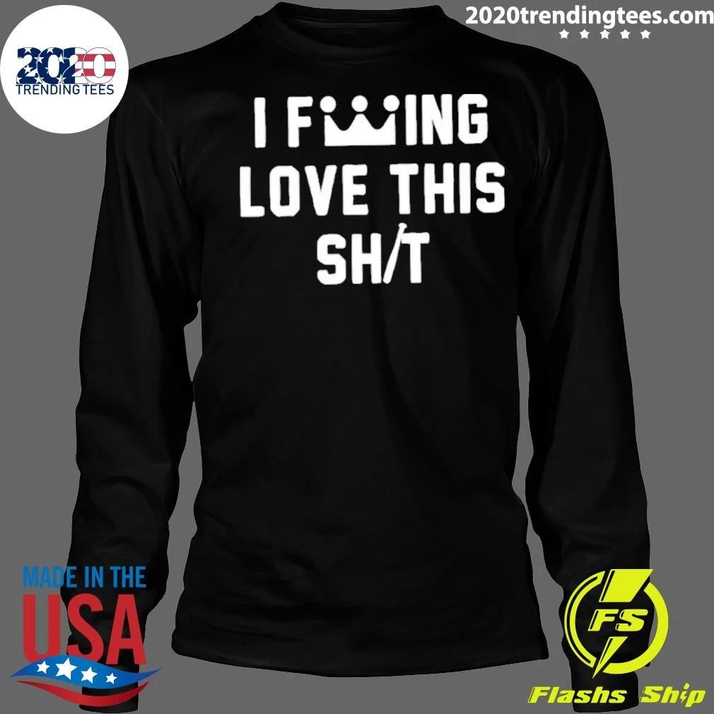 I Fucking Love This Shit Shirt