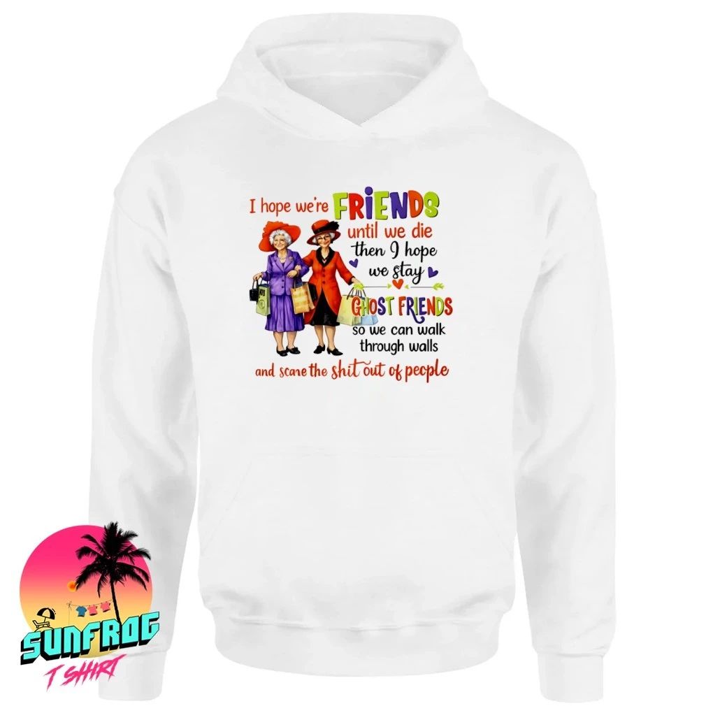 I hope we’re friends until we die then I hope we stay ghost friends shirt
