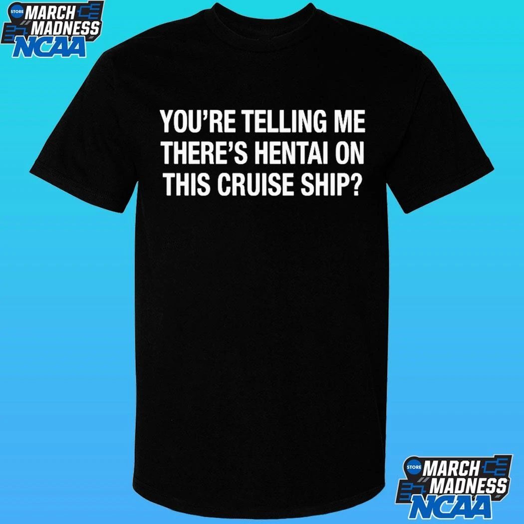 You’re Telling Me There’s Hentai On This Cruise Ship Shirt