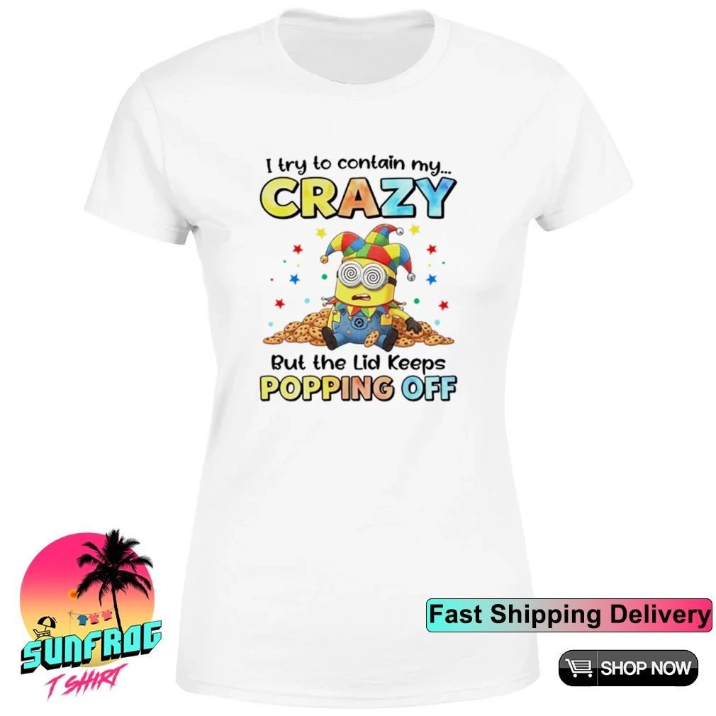 I try to contain my crazy but the lid keeps popping off Minion shirt