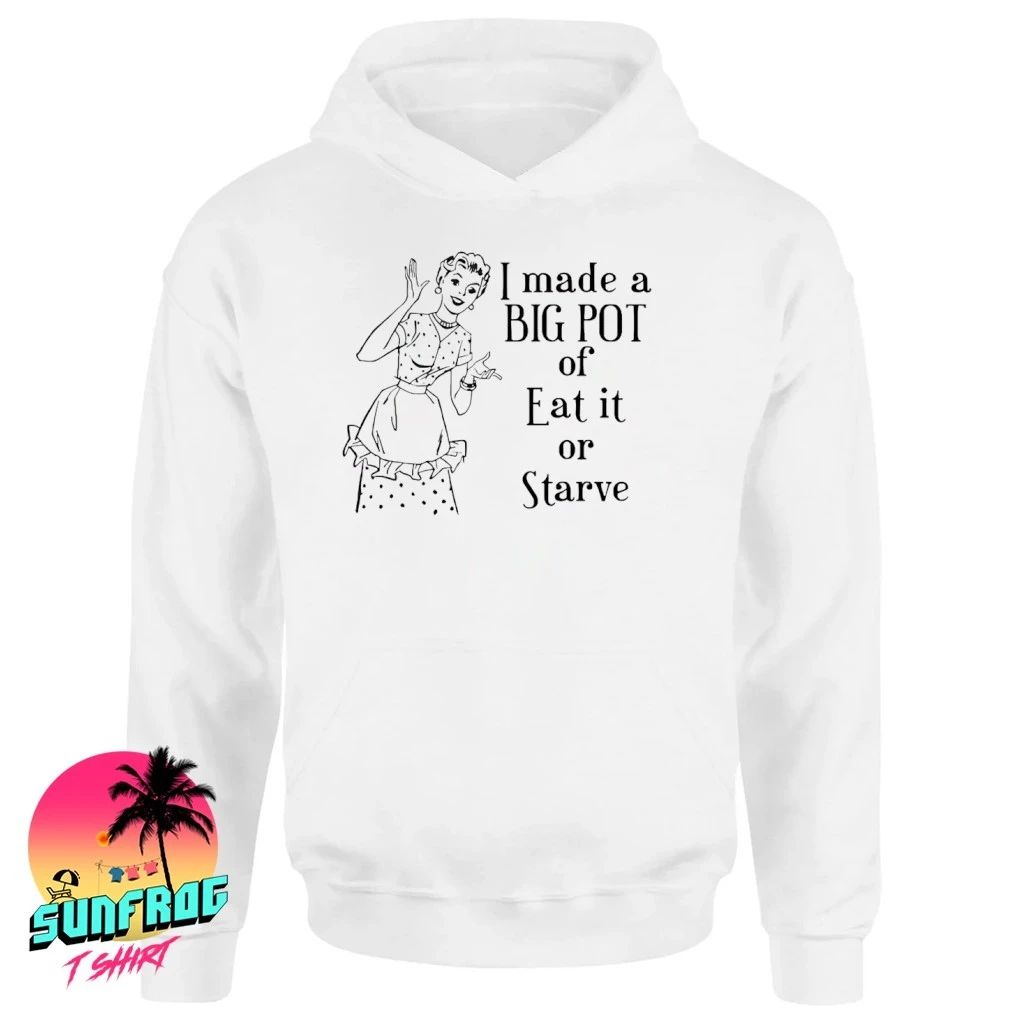 House wife I made a big pot of eat it or starve shirt