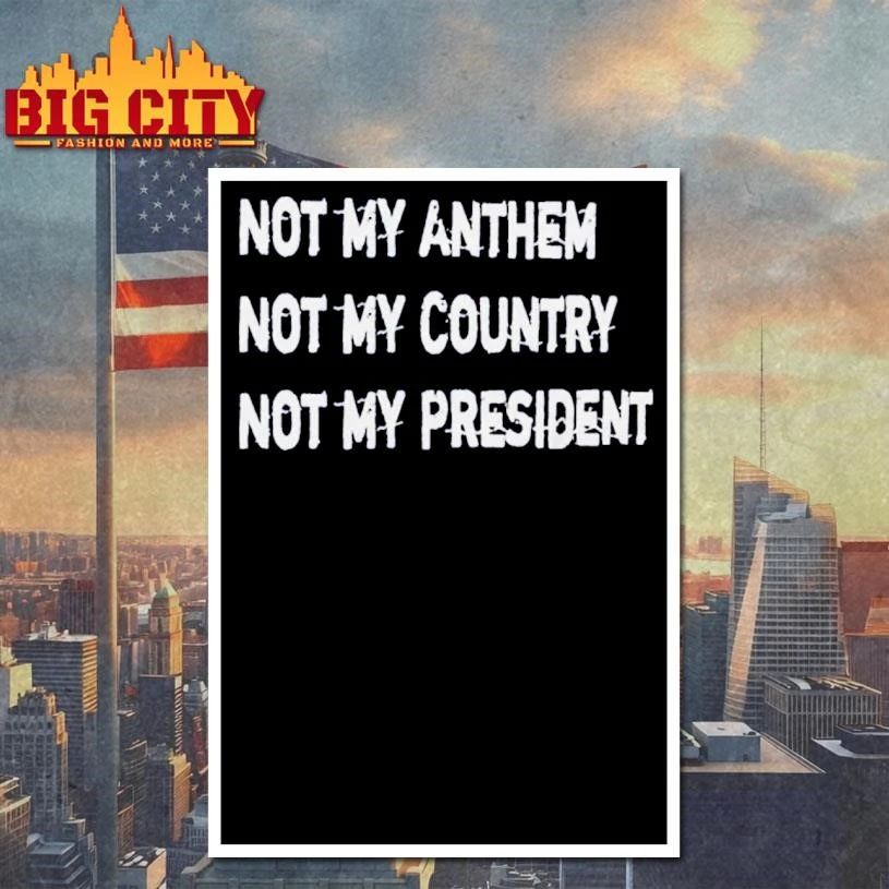 Not My Anthem Not My Country Not My President Shirt