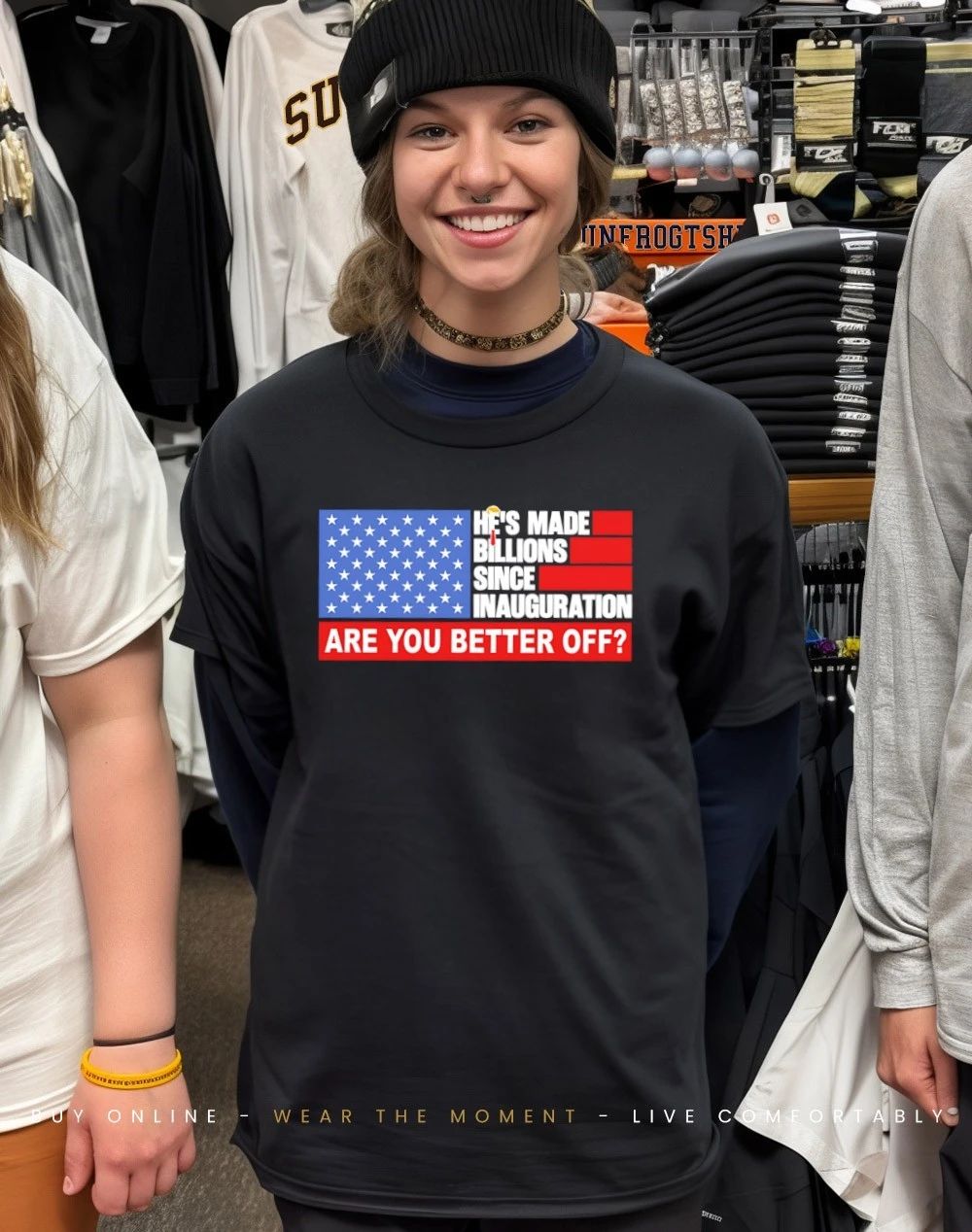 He’s made billions since inauguration Are you better off shirt