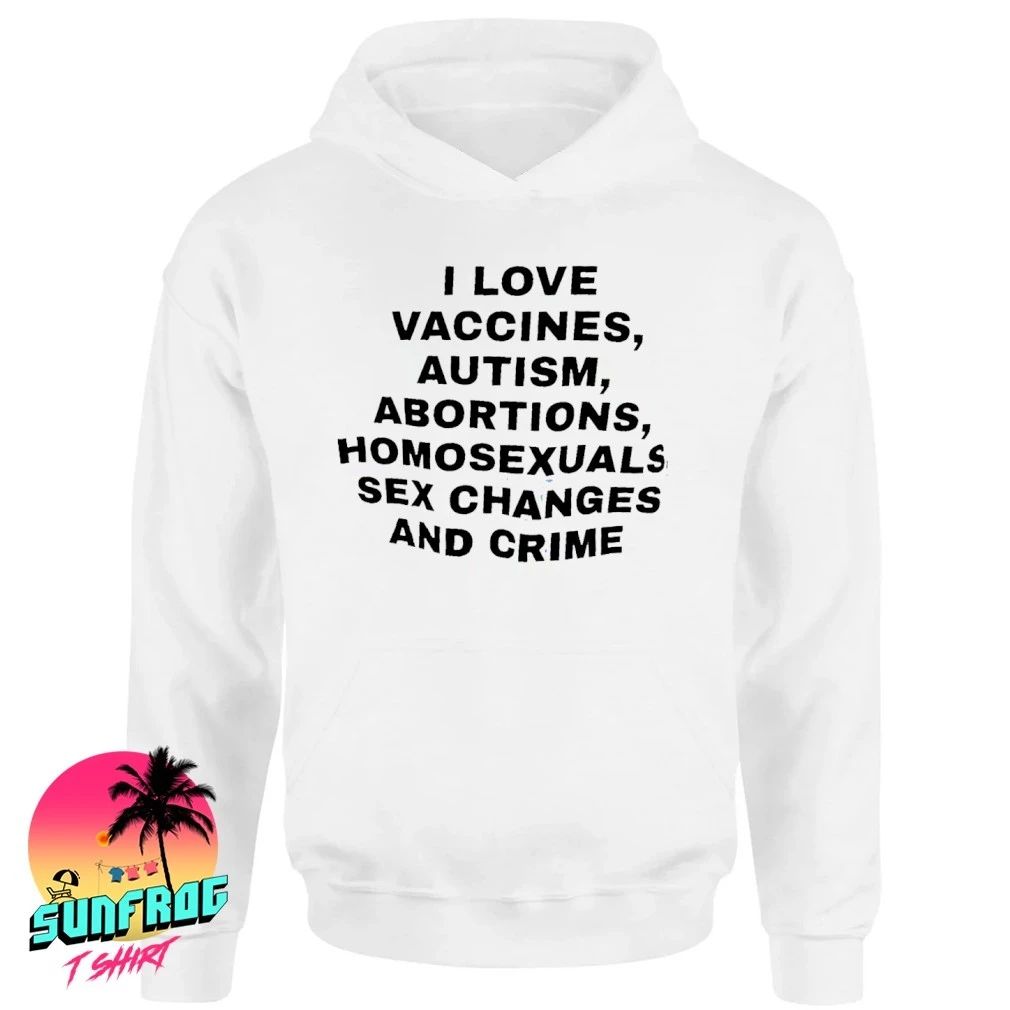 I love vaccines autism abortions homosexuals sex changes and crime shirt
