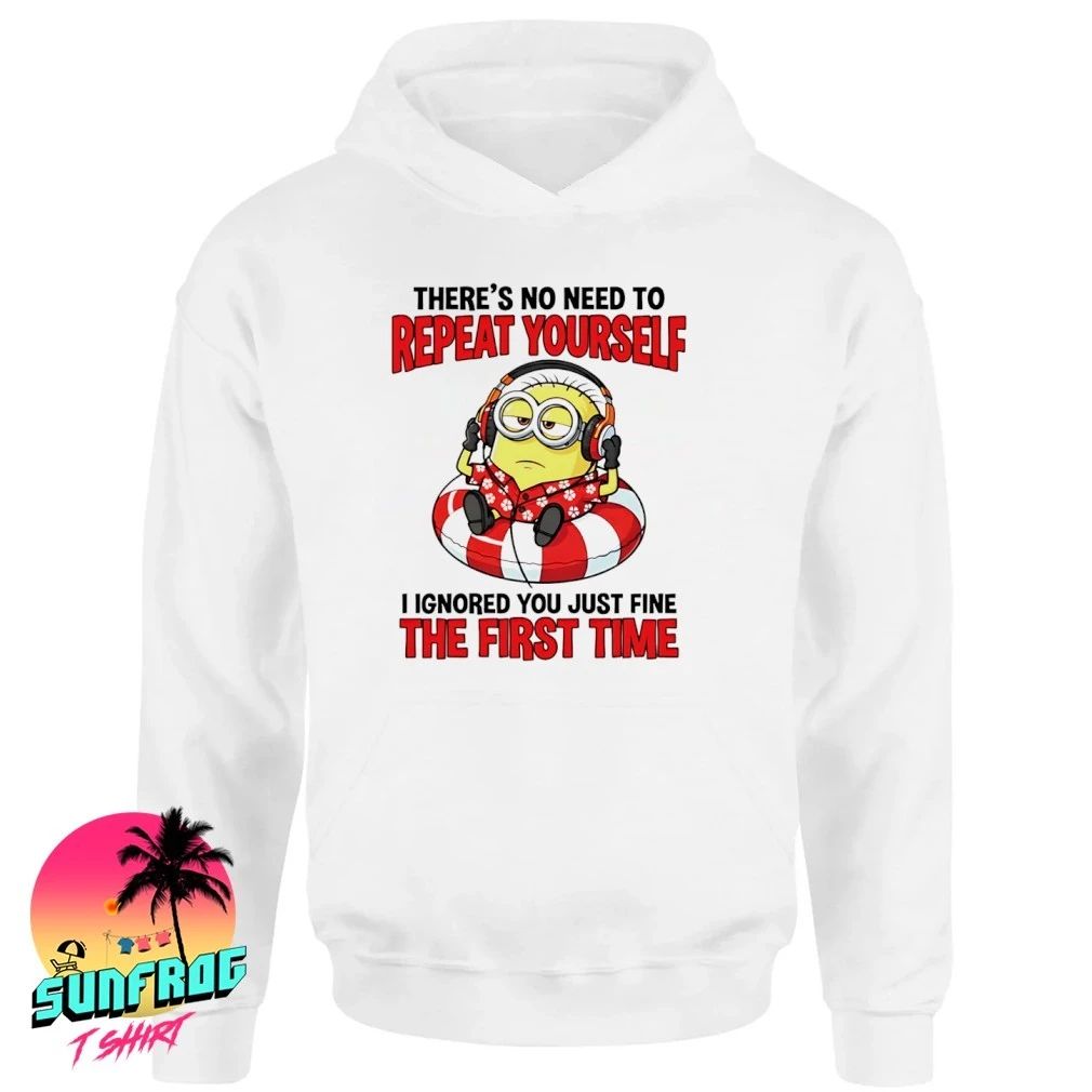 Minion There’s no need to repeat yourself I ignored you just fine the first time shirt