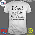 I Can’t My Kids Have Practice A Game Or Something Shirt