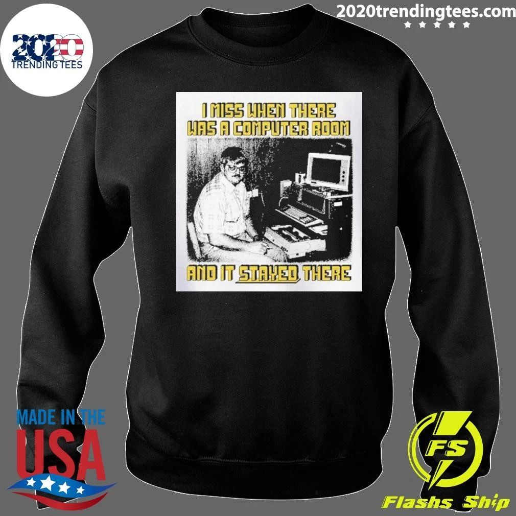 I Miss When There Was A Computer Room And It Stayed There Shirt