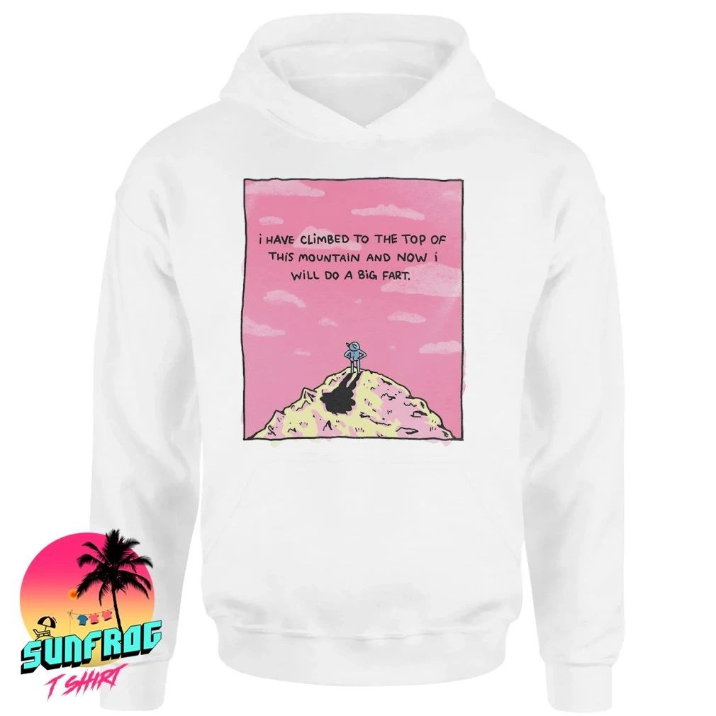 I have climbed to the top of this mountain and now I will do a big fart shirt