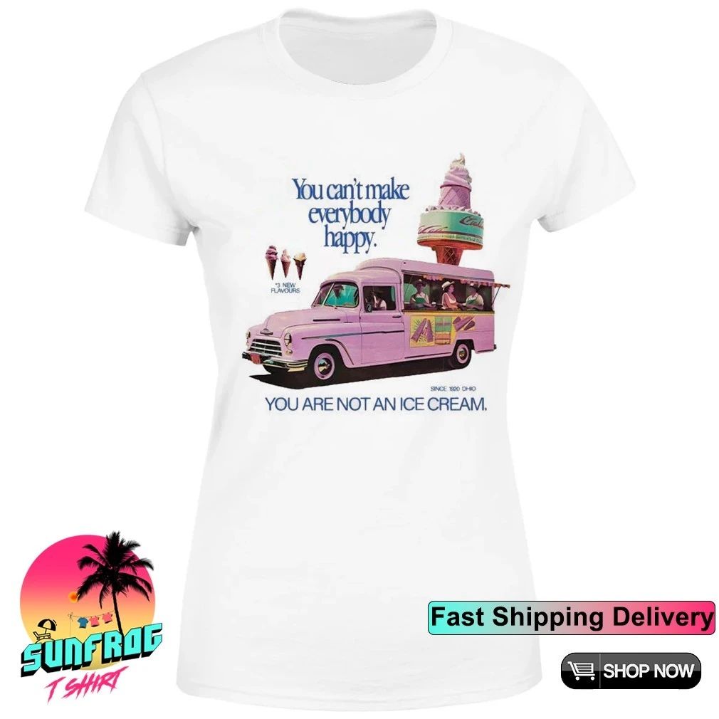 You can’t make everybody happy you are not an Ice Cream shirt