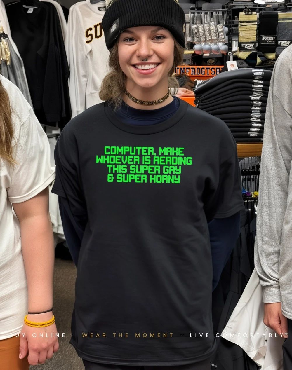 Computer make whoever is reading this super gay and super horny shirt