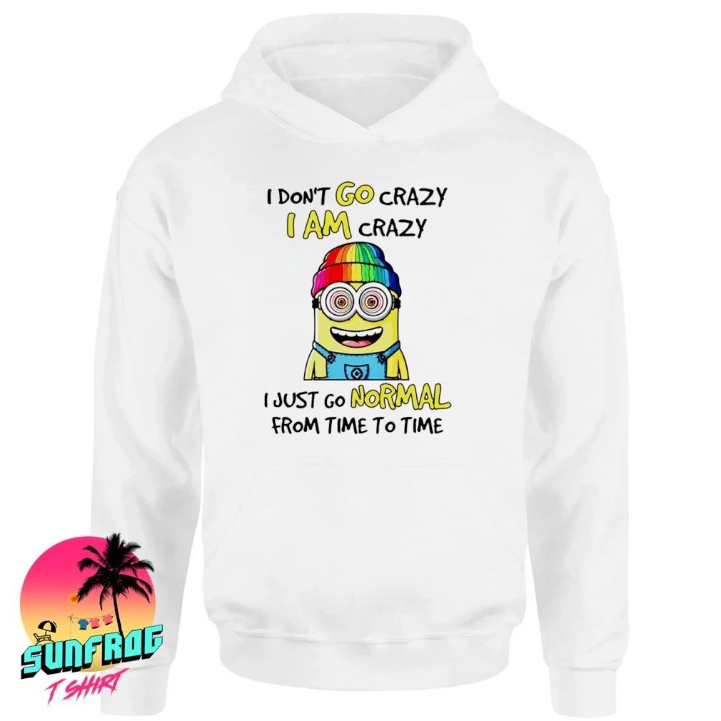 I don’t go crazy I am crazy I just go normal from time to time Minion shirt