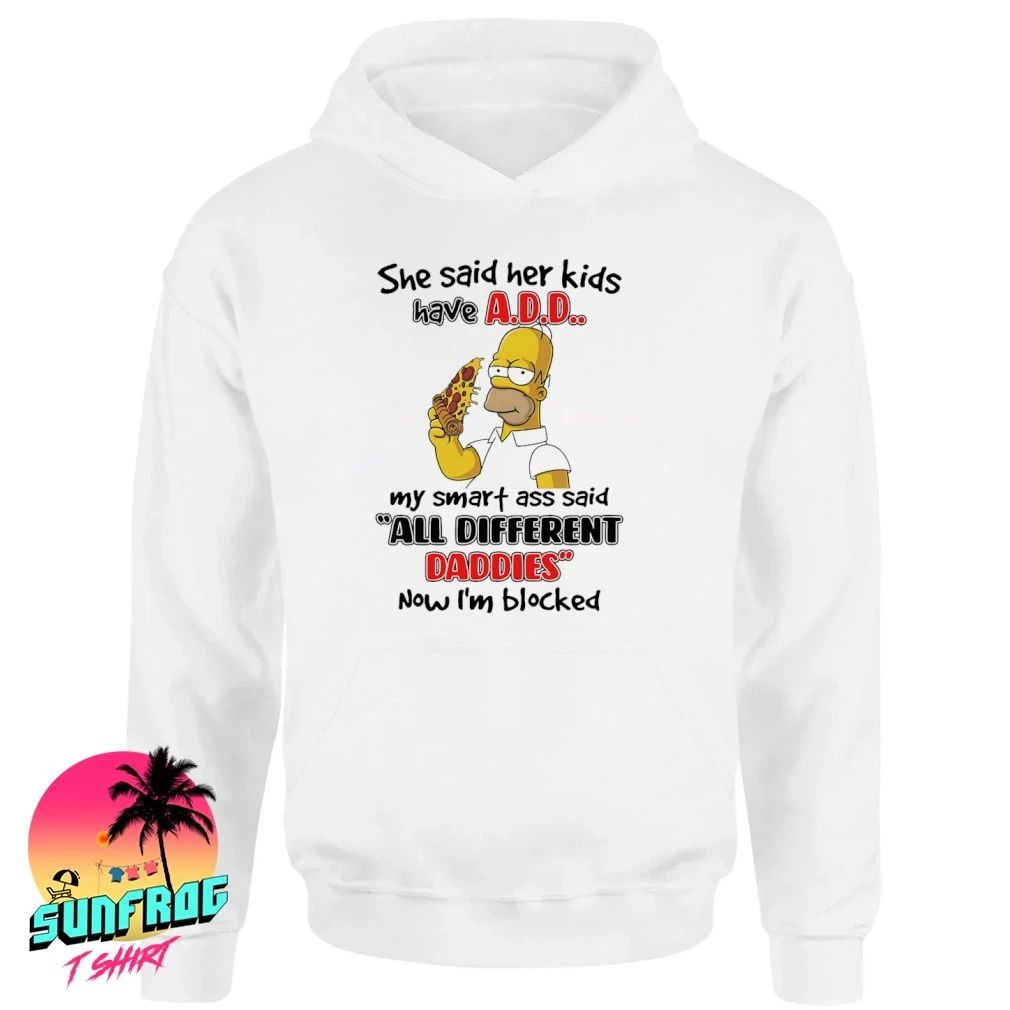 Simpsons she said her kids have ADD my smart ass said all different daddies now Im blocked shirt