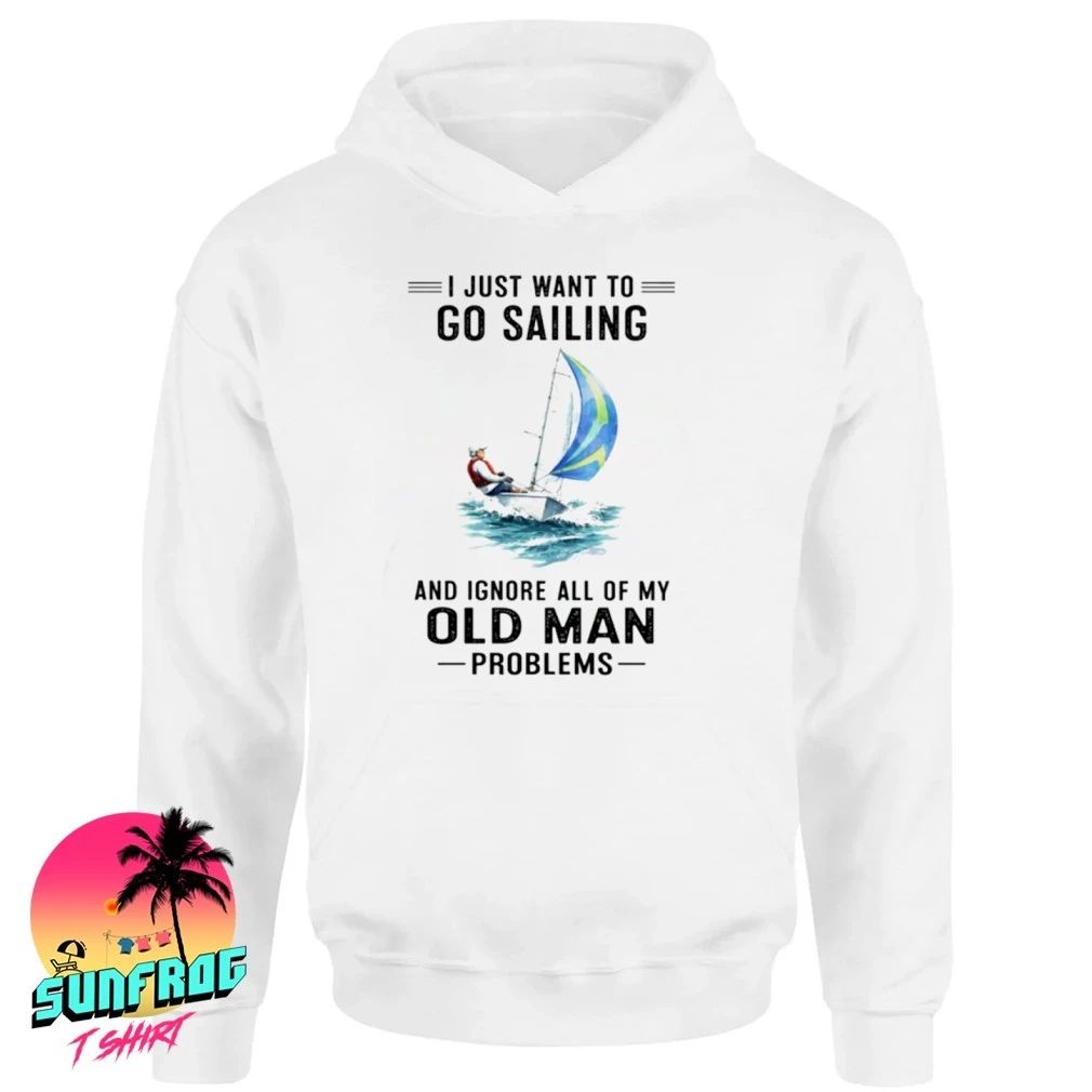 I Just Want To Go Sailing And Ignore All Of My Old Man Problems shirt