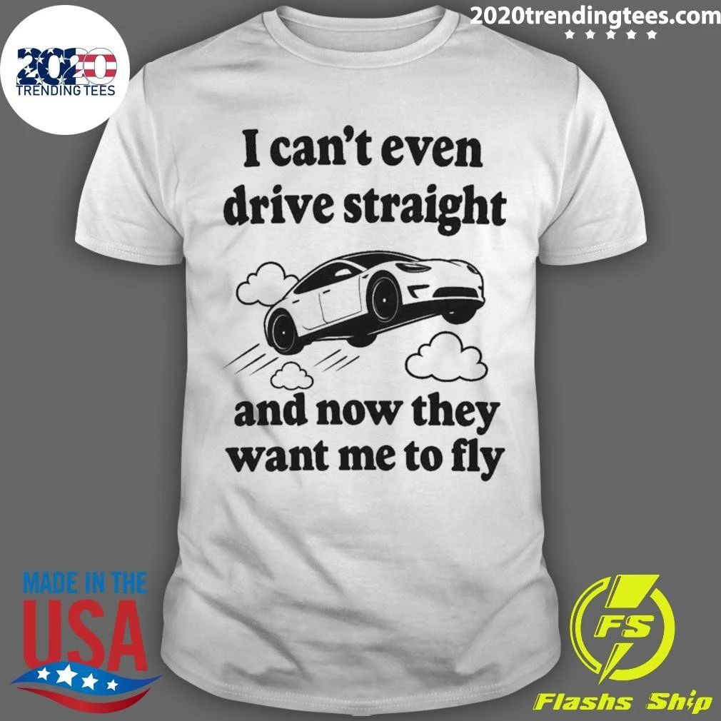 I Can’t Even Drive Straight And Now They Want Me To Fly Shirt