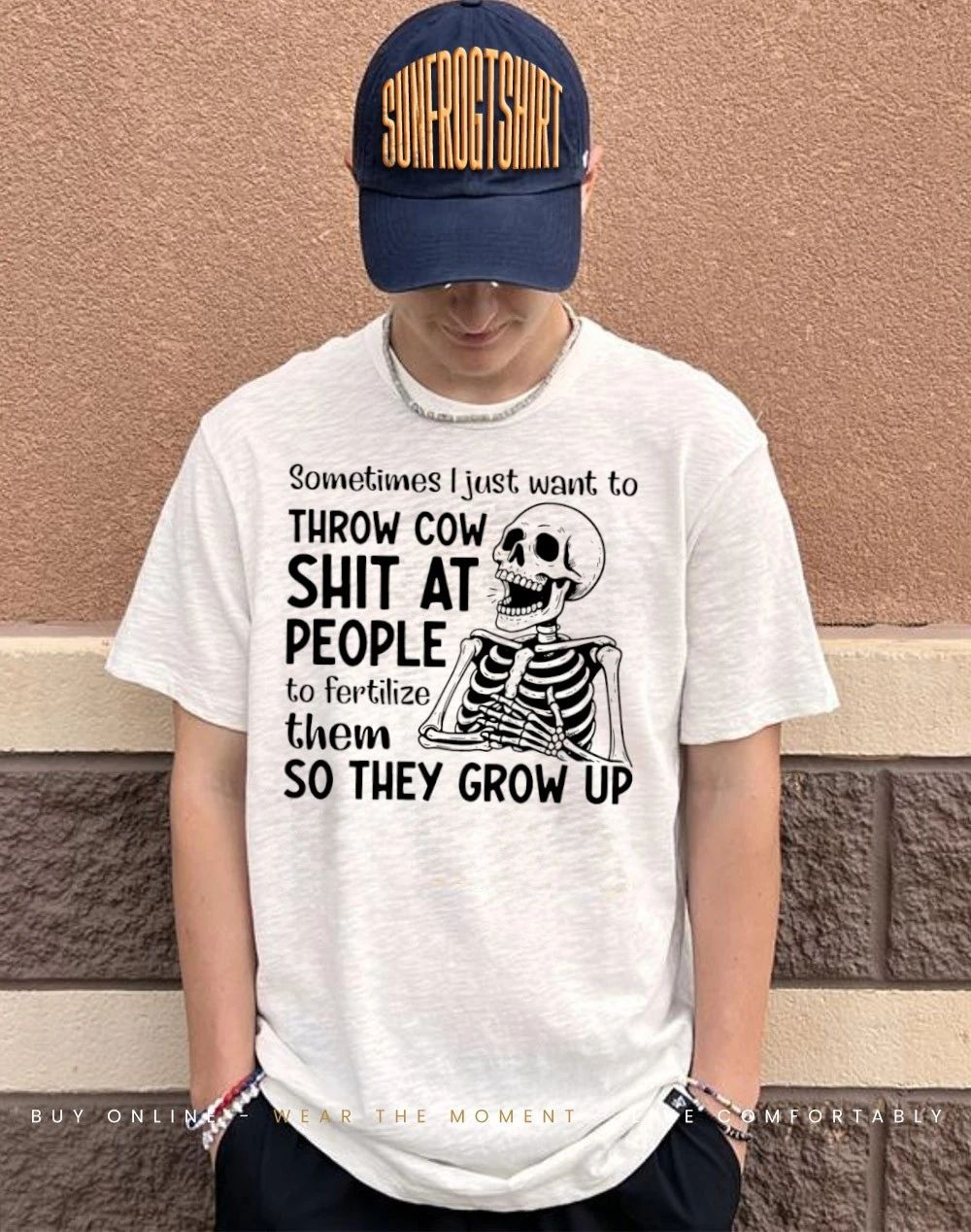 Skeleton sometimes I just want to throw cow shit at people to fertilize them so they grow up shirt