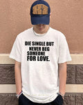 Die single but never beg someone for love shirt