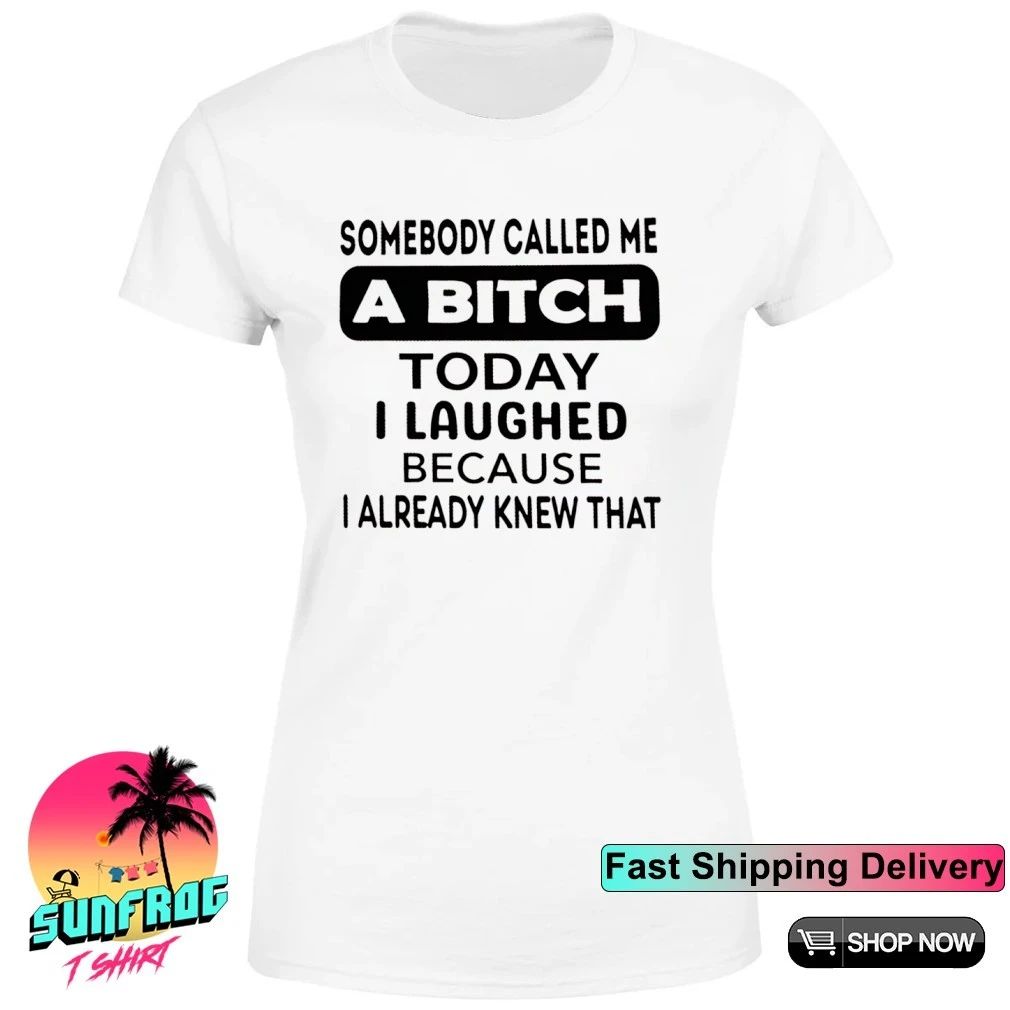 Somebody called me a bitch today I laughed because I already knew that humor shirt