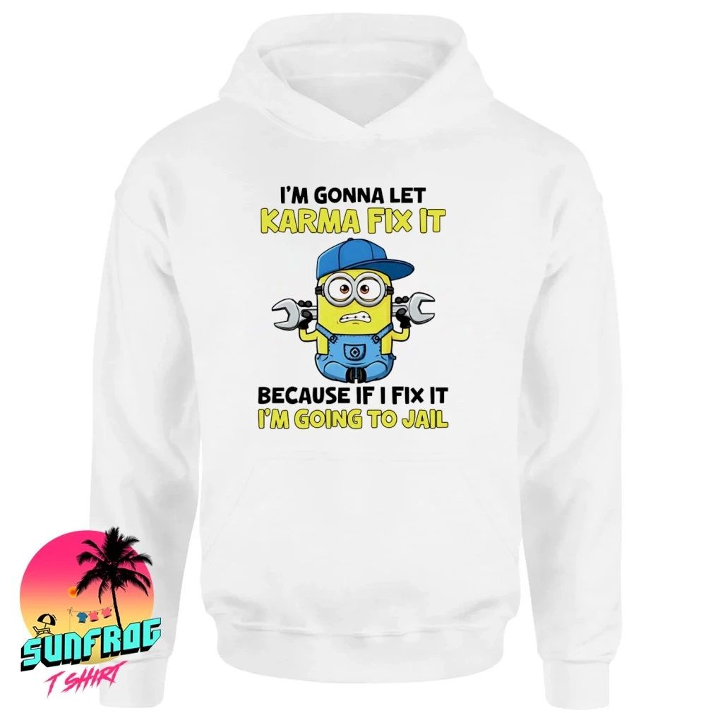 I’m gonna let karma fix it because if I fix it I’m going to jail minion shirt